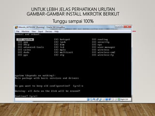 UNTUK LEBIH JELAS PERHATIKAN URUTAN
GAMBAR-GAMBAR INSTALL MIKROTIK BERIKUT
Tunggu sampai 100%
 