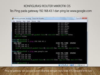 KONFIGURASI ROUTER MIKROTIK OS
Tes Ping pada gateway 192.168.43.1 dan ping ke www.google.com
Ping ke gateway dan google sukses ditandai dengan reply tidak RTO (request time out)
 