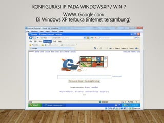 KONFIGURASI IP PADA WINDOWSXP / WIN 7
WWW. Google.com
Di Windows XP terbuka (internet tersambung)
 