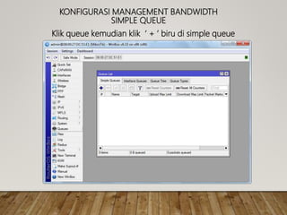 KONFIGURASI MANAGEMENT BANDWIDTH
SIMPLE QUEUE
Klik queue kemudian klik ‘ + ’ biru di simple queue
 