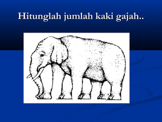 Hitunglah jumlah kaki gajah..

 