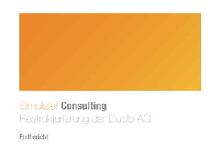 Simulate! Consulting
Restrukturierung der Duplo AG
Endbericht
 
