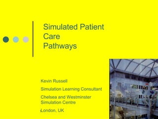 Simulated Patient Care Pathways Kevin Russell Simulation Learning Consultant Chelsea and Westminster Simulation Centre London, UK 