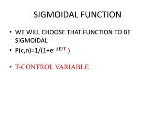 SIGMOIDAL FUNCTION
• WE WILL CHOOSE THAT FUNCTION TO BE
SIGMOIDAL
• P(c,n)=1/(1+e- ∆E/T )
• T-CONTROL VARIABLE
 