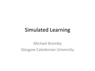 Simulated Learning Michael Bromby Glasgow Caledonian University 