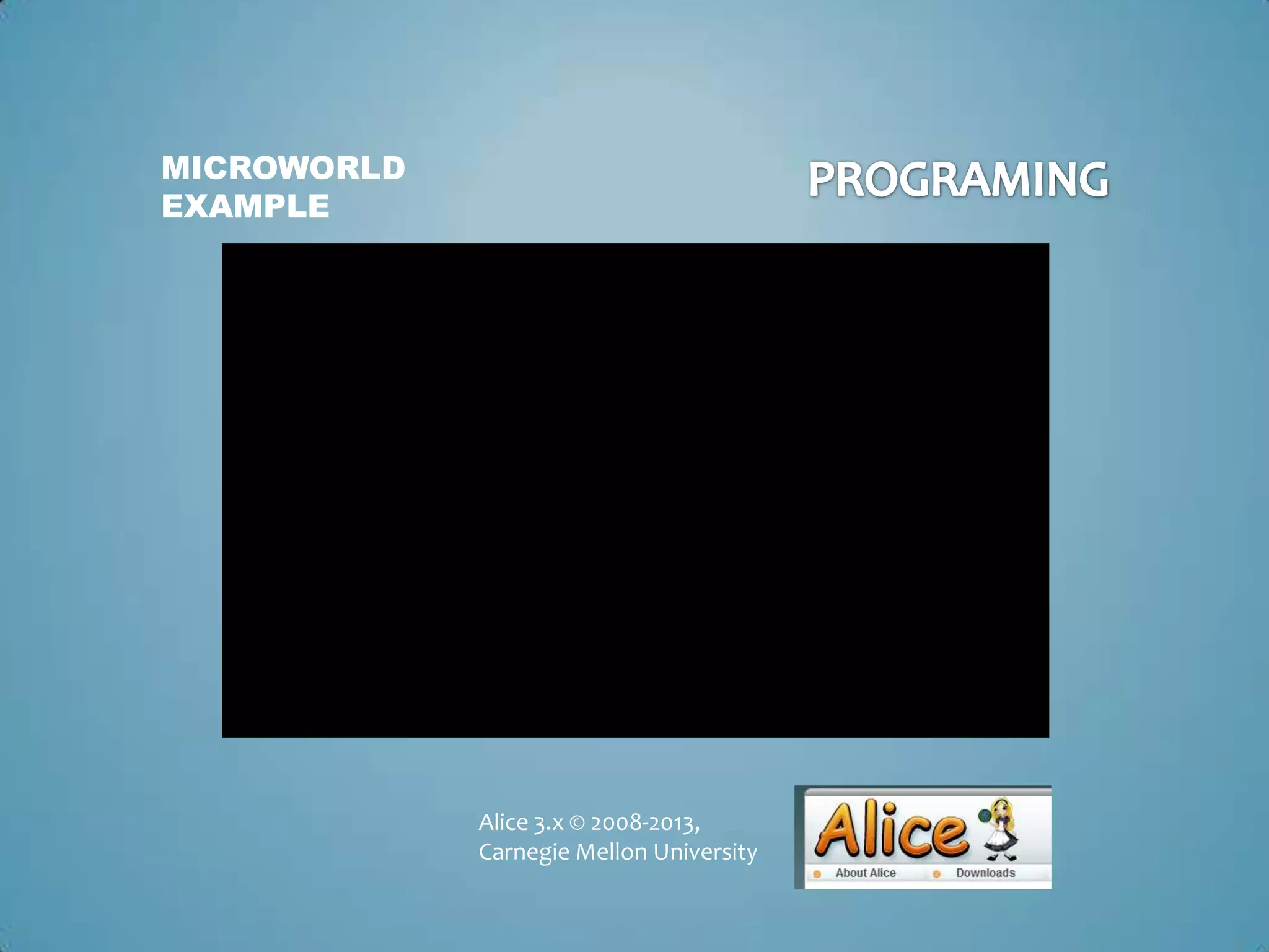 MICROWORLD
EXAMPLE




             Alice 3.x © 2008-2013,
             Carnegie Mellon University
 