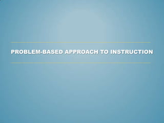 PROBLEM-BASED APPROACH TO INSTRUCTION
 