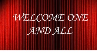 WELCOME ONE
AND ALL
 