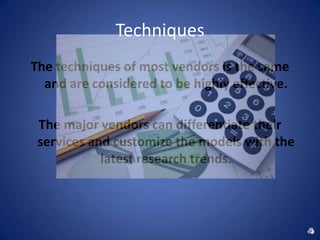 Techniques
The techniques of most vendors is the same
  and are considered to be highly effective.

 The major vendors can differentiate their
 services and customize the models with the
            latest research trends.
 