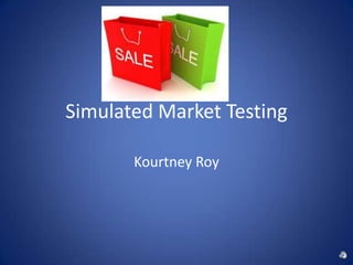 Simulated Market Testing

       Kourtney Roy
 
