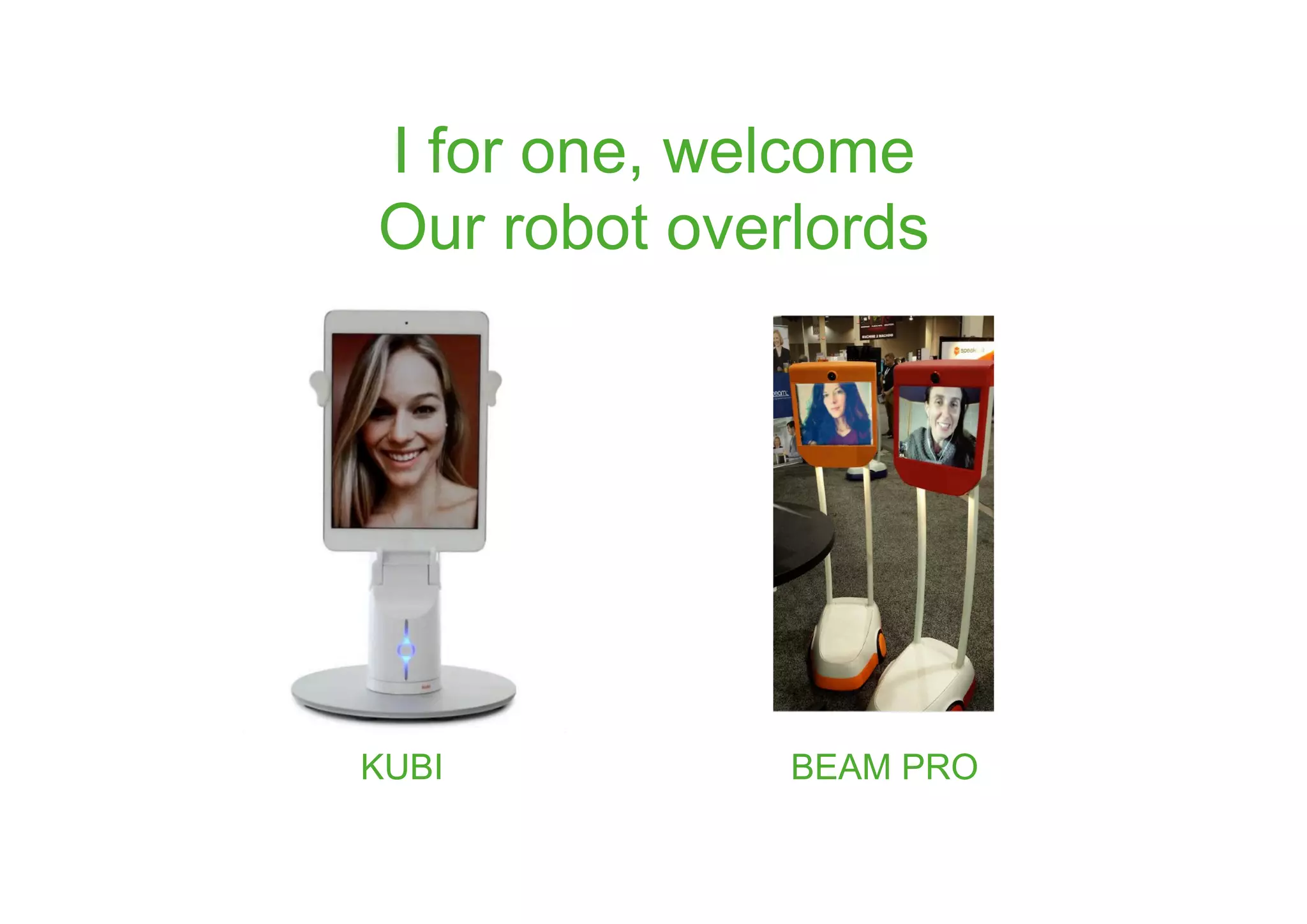 KUBI BEAM PRO
I for one, welcome
Our robot overlords