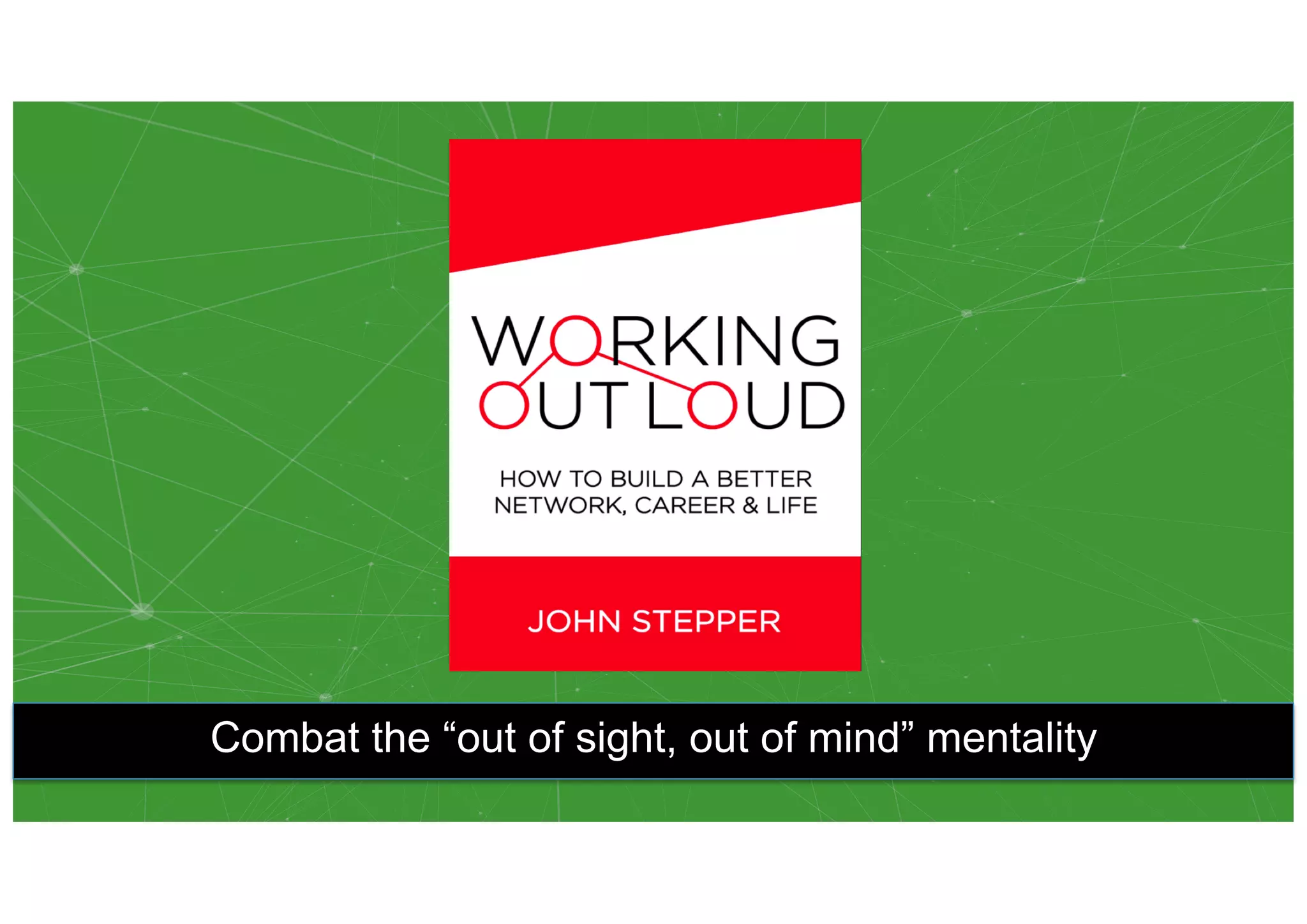 Combat the “out of sight, out of mind” mentality