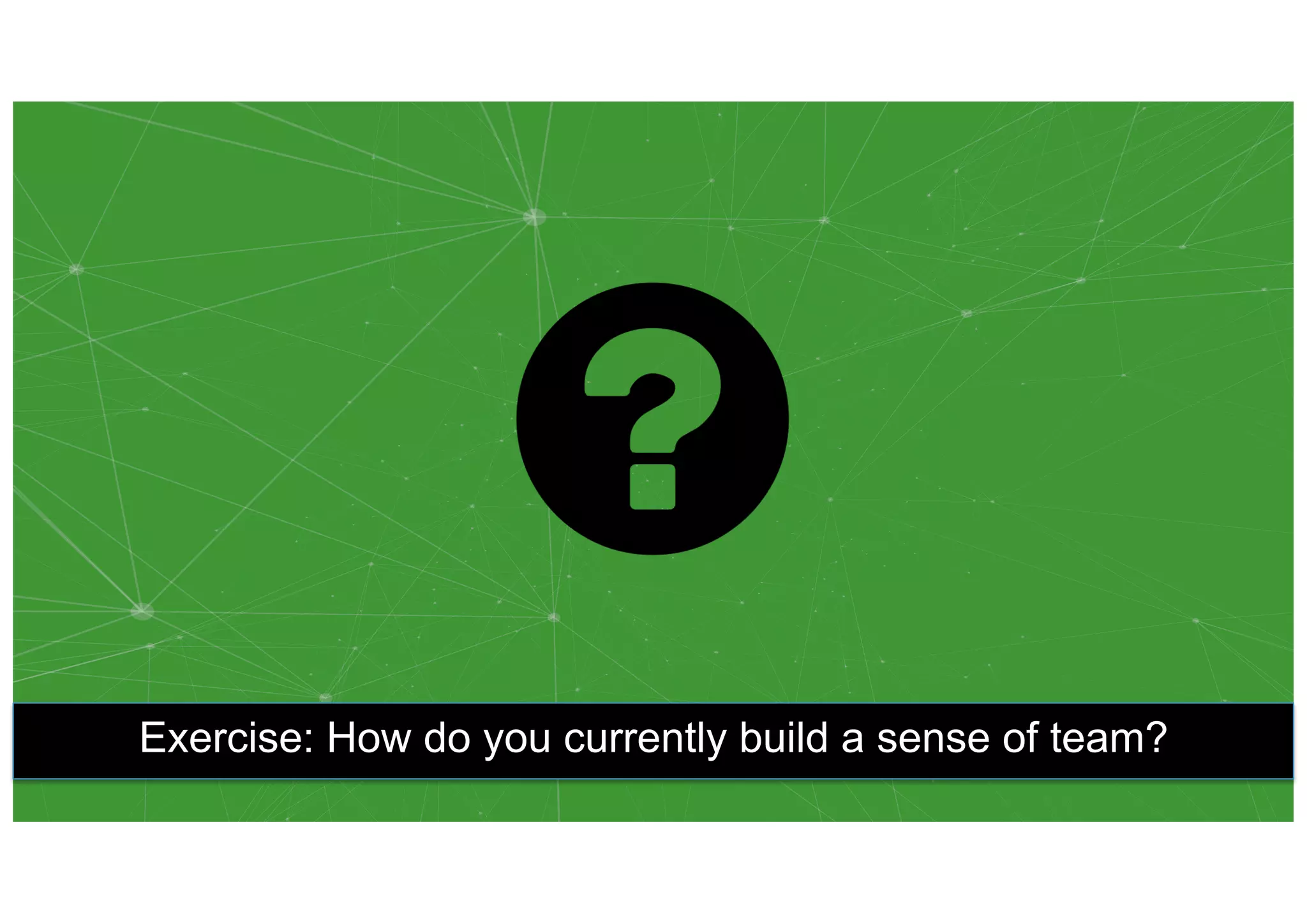 Exercise: How do you currently build a sense of team?