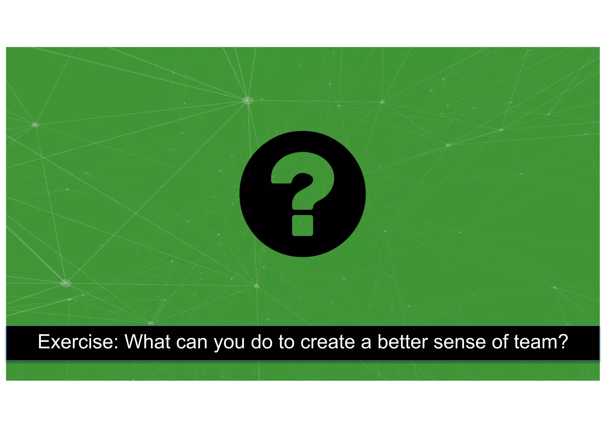 Exercise: What can you do to create a better sense of team?