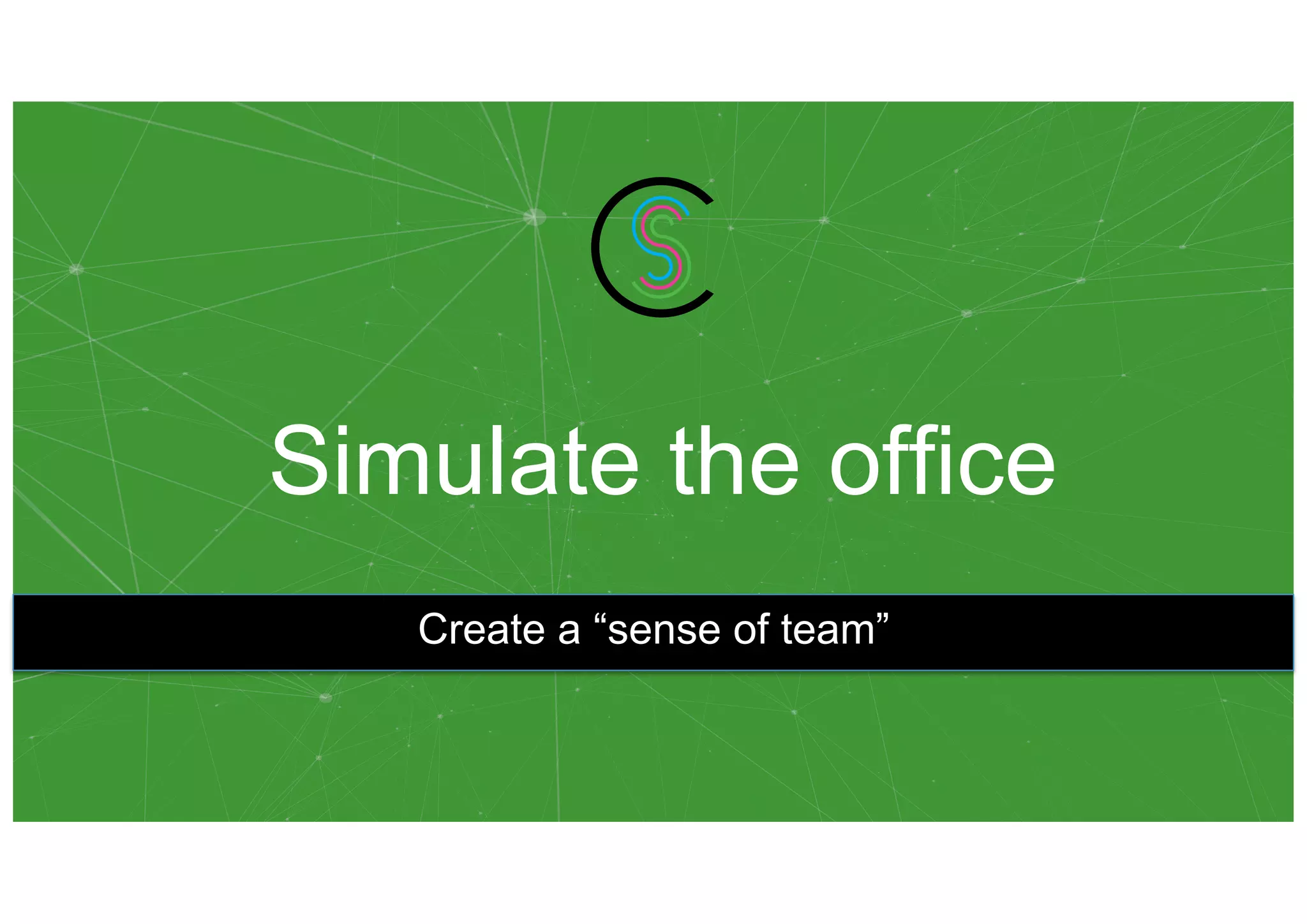 Simulate the office
Create a “sense of team”