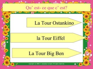 Qu’ est- ce que c’ est?


    La Tour Ostankino

     la Tour Eiffel

 La Tour Big Ben
 