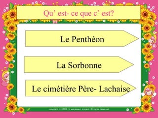 Qu’ est- ce que c’ est?


        Le Penthéon

       La Sorbonne

Le cimétière Père- Lachaise
 