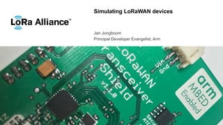 Simulating LoRaWAN devices
Jan Jongboom
Principal Developer Evangelist, Arm
 