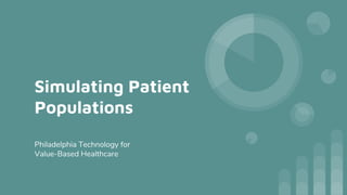 Simulating Patient
Populations
Philadelphia Technology for
Value-Based Healthcare
 