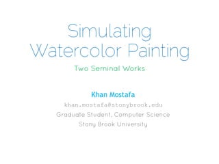 Simulating
Watercolor Painting
Khan Mostafa
khan.mostafa@stonybrook.edu

 
