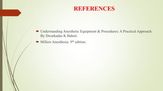 REFERENCES
 Understanding Anesthetic Equipment & Procedures: A Practical Approach.
By Dwarkadas K Baheti.
 Millers Anesthesia. 9th edition.
 