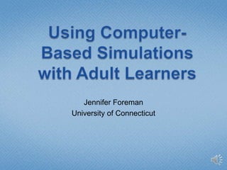 Using Computer-Based Simulations with Adult Learners Jennifer Foreman University of Connecticut 
