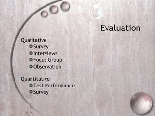 Evaluation  Qualitative Survey Interviews Focus Group Observation Quantitative  Test Performance  Survey   