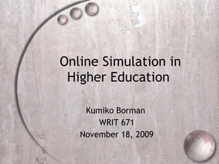Online Simulation in Higher Education  Kumiko Borman  WRIT 671 November 18, 2009 