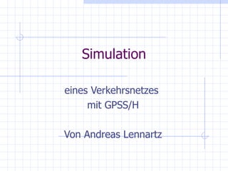 Simulation

eines Verkehrsnetzes
     mit GPSS/H

Von Andreas Lennartz
 