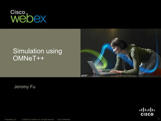 Simulation using
          OMNeT++



            Jeromy Fu




Presentation_ID   © 2008 Cisco Systems, Inc. All rights reserved.   Cisco Confidential   1
 