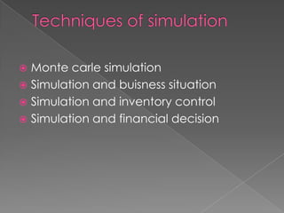  Monte carle simulation
 Simulation and buisness situation
 Simulation and inventory control
 Simulation and financial decision
 
