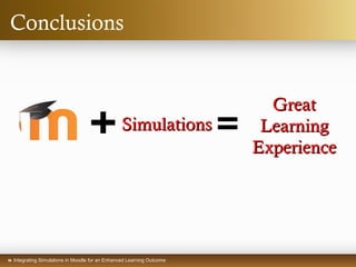  Integrating Simulations in Moodle for an Enhanced Learning Outcome
Conclusions
SimulationsSimulations
GreatGreat
LearningLearning
ExperienceExperience
 
