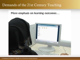  Integrating Simulations in Moodle for an Enhanced Learning Outcome
Demands of the 21st Century Teaching
 