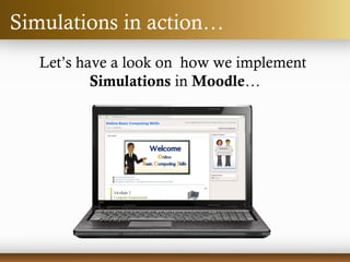 Let’s have a look on how we implement
Simulations in Moodle…
Simulations in action…
 