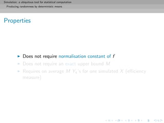 Simulation: a ubiquitous tool for statistical computation
Producing randomness by deterministic means
Properties
Does not require normalisation constant of f
Does not require an exact upper bound M
Requires on average M Yk’s for one simulated X (eﬃciency
measure)
 