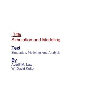 Title
Simulation and Modeling
Text

Simulation, Modeling And Analysis

By

Averill M. Law
W. David Kelton

 