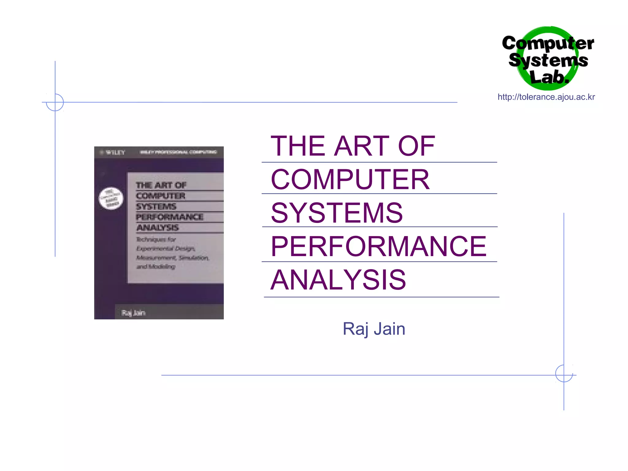 http://tolerance.ajou.ac.kr

THE ART OF
COMPUTER
SYSTEMS
PERFORMANCE
ANALYSIS
Raj Jain

 