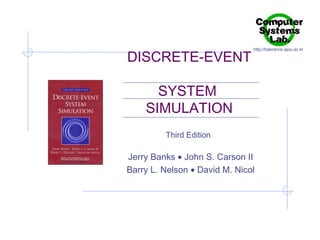 DISCRETE-EVENT

http://tolerance.ajou.ac.kr

SYSTEM
SIMULATION
Third Edition

Jerry Banks • John S. Carson II
Barry L. Nelson • David M. Nicol

 