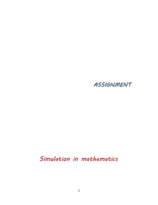 2 
ASSIGNMENT 
Simulation in mathematics 
 