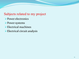 Subjects related to my project
Power electronics
Power systems
Electrical machines
Electrical circuit analysis
12
 