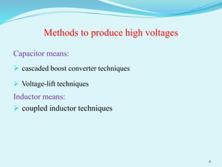 Methods to produce high voltages
Capacitor means:
 cascaded boost converter techniques
 Voltage-lift techniques
Inductor means:
 coupled inductor techniques
8
 