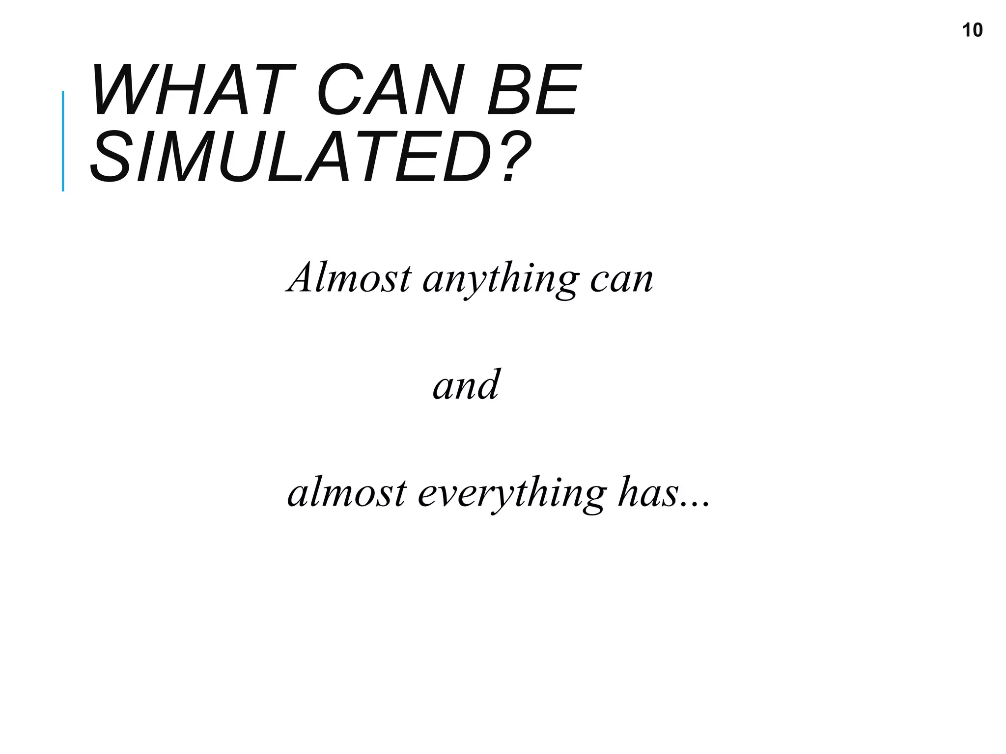 WHAT CAN BE
SIMULATED?
Almost anything can
and
almost everything has...
10
 
