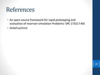References
• An open-source framework for rapid prototyping and
evaluation of reservoir simulation Problems- SPE 173317-MS
• Sintef.no/mrst
28
 