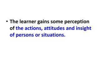 • The learner gains some perception
of the actions, attitudes and insight
of persons or situations.
 