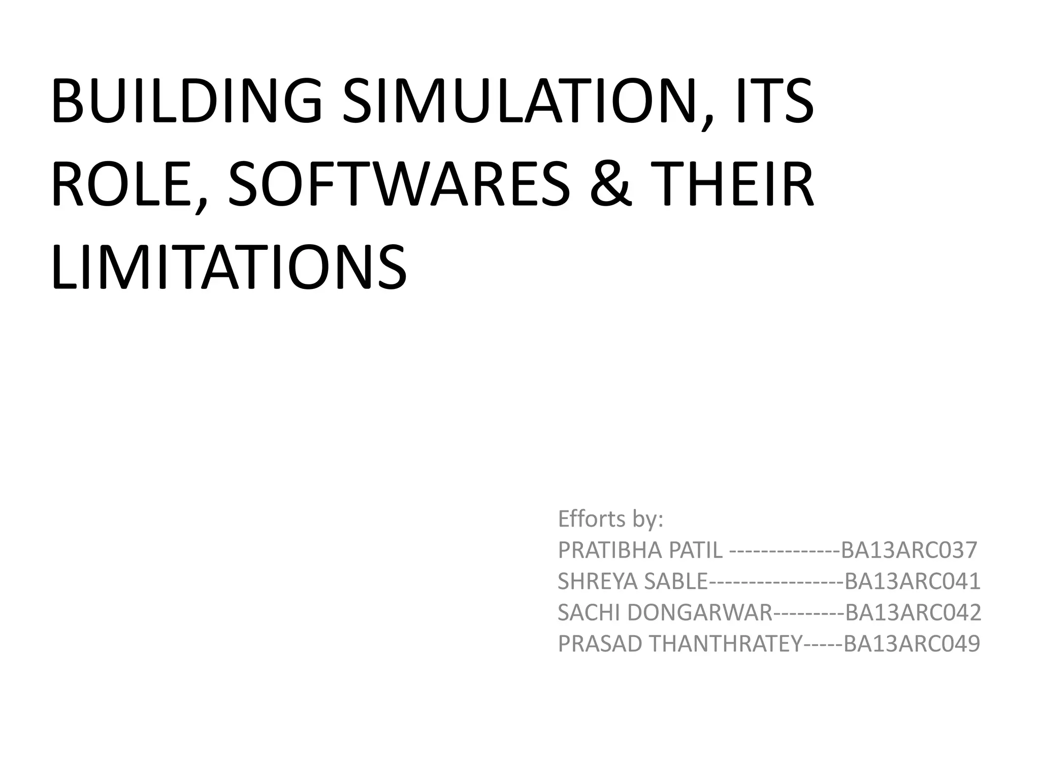 BUILDING SIMULATION, ITS
ROLE, SOFTWARES & THEIR
LIMITATIONS
Efforts by:
PRATIBHA PATIL --------------BA13ARC037
SHREYA SABLE-----------------BA13ARC041
SACHI DONGARWAR---------BA13ARC042
PRASAD THANTHRATEY-----BA13ARC049
 