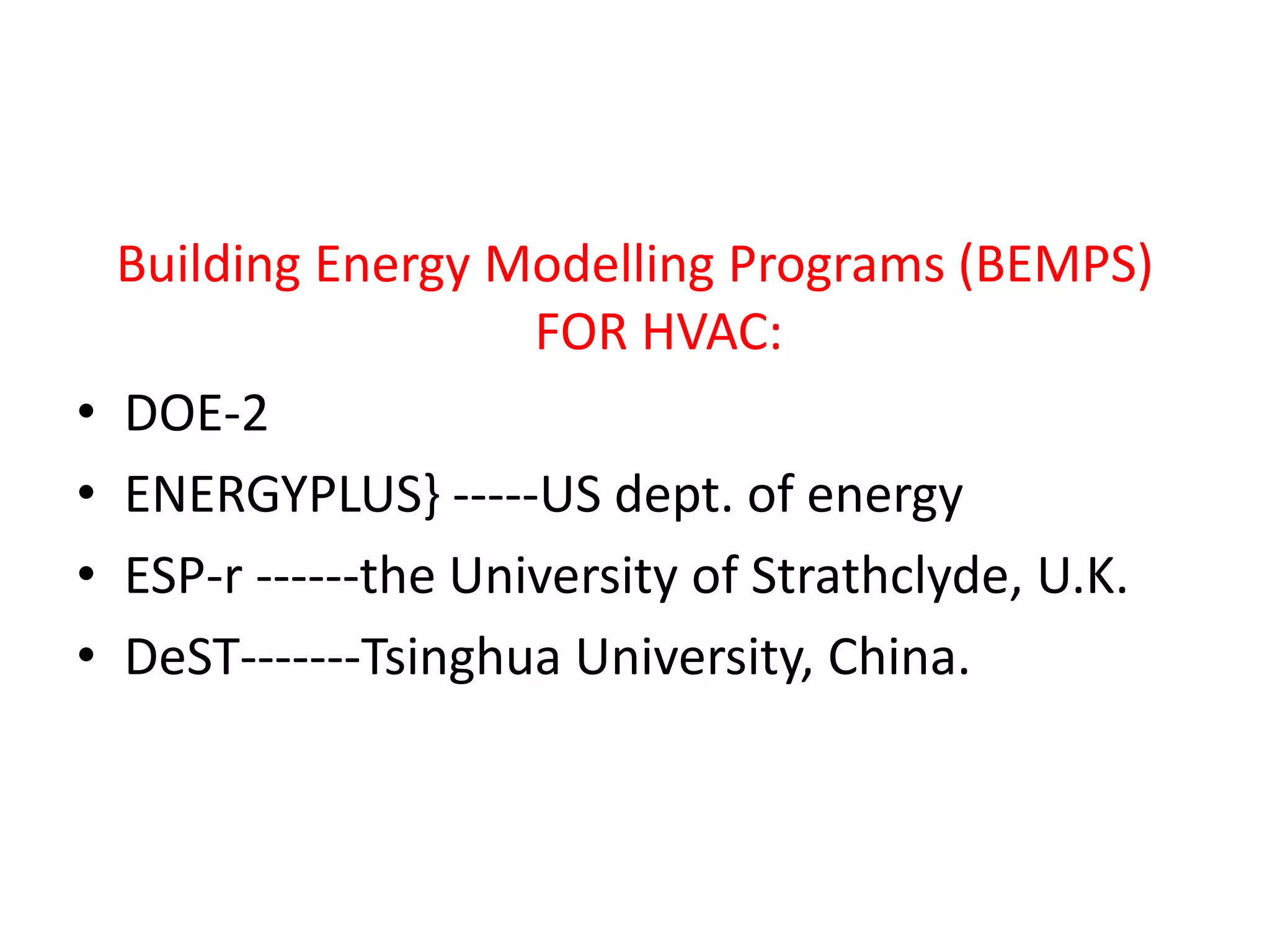 Building Energy Modelling Programs (BEMPS)
FOR HVAC:
• DOE-2
• ENERGYPLUS} -----US dept. of energy
• ESP-r ------the University of Strathclyde, U.K.
• DeST-------Tsinghua University, China.
 