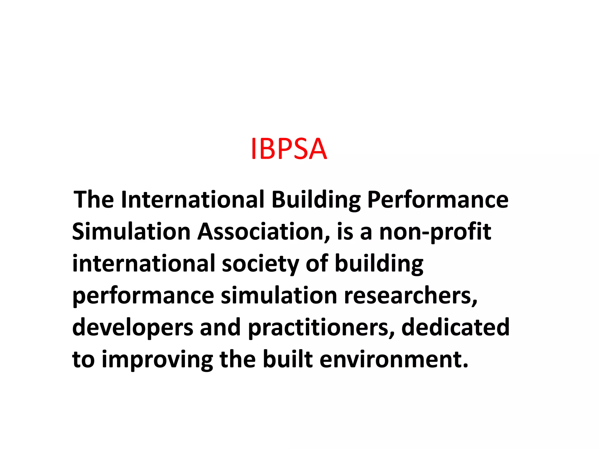 The International Building Performance
Simulation Association, is a non-profit
international society of building
performance simulation researchers,
developers and practitioners, dedicated
to improving the built environment.
IBPSA
 