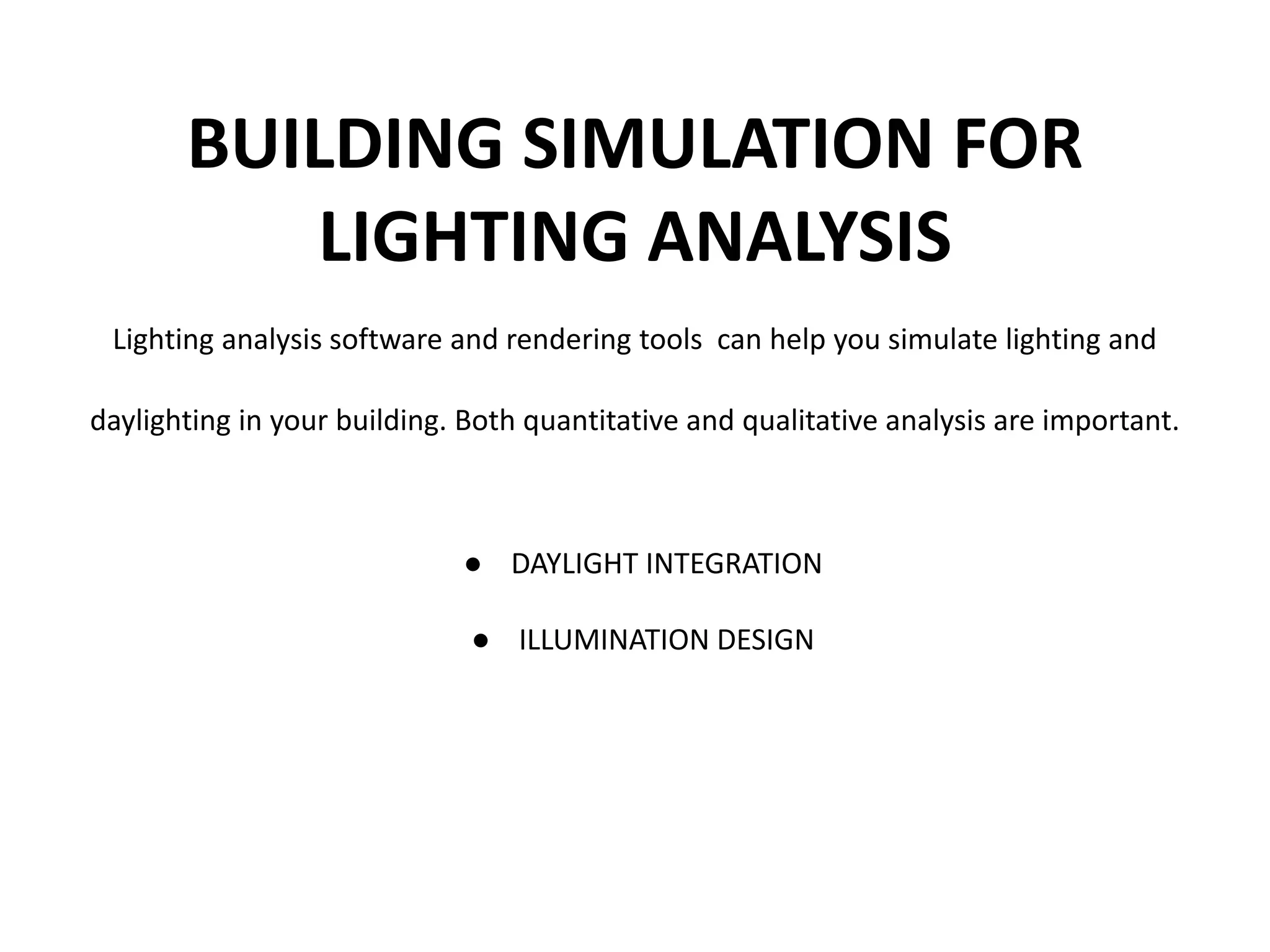 BUILDING SIMULATION FOR
LIGHTING ANALYSIS
Lighting analysis software and rendering tools can help you simulate lighting and
daylighting in your building. Both quantitative and qualitative analysis are important.
● DAYLIGHT INTEGRATION
● ILLUMINATION DESIGN
 