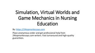 Simulation, Virtual Worlds and
Game Mechanics in Nursing
Education
By: https://24topmarkessays.com
Place anonymous order and get professional help from
24topmarkessays.com writers. Fast turnaround and high-quality
guarantees.
 