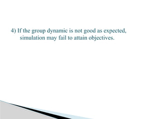 4) If the group dynamic is not good as expected,
simulation may fail to attain objectives.
 